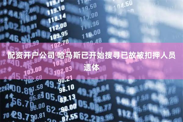 配资开户公司 哈马斯已开始搜寻已故被扣押人员遗体