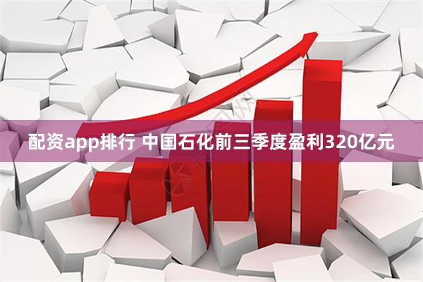 配资app排行 中国石化前三季度盈利320亿元
