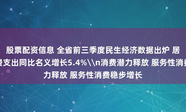 股票配资信息 全省前三季度民生经济数据出炉 居民人均消费支出同比名义增长5.4%\n消费潜力释放 服务性消费稳步增长