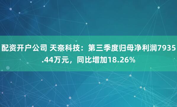 配资开户公司 天奈科技：第三季度归母净利润7935.44万元，同比增加18.26%