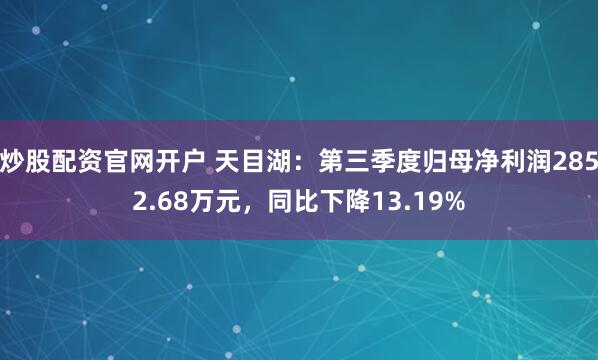 炒股配资官网开户 天目湖：第三季度归母净利润2852.68万元，同比下降13.19%