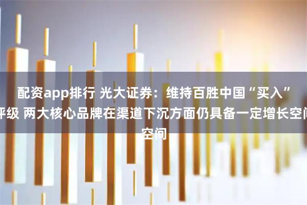 配资app排行 光大证券：维持百胜中国“买入”评级 两大核心品牌在渠道下沉方面仍具备一定增长空间