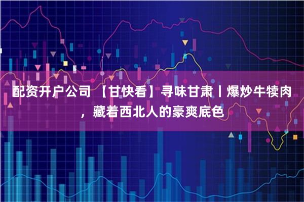 配资开户公司 【甘快看】寻味甘肃丨爆炒牛犊肉，藏着西北人的豪爽底色