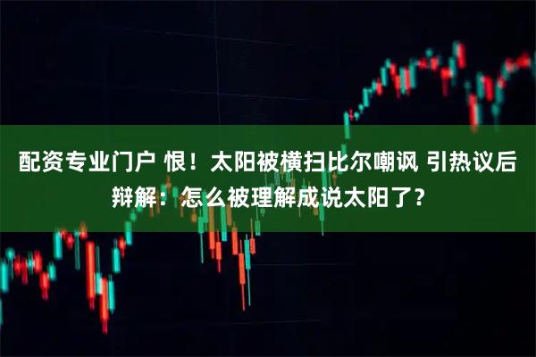 配资专业门户 恨！太阳被横扫比尔嘲讽 引热议后辩解：怎么被理解成说太阳了？