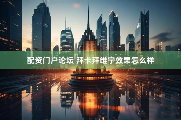 配资门户论坛 拜卡拜维宁效果怎么样