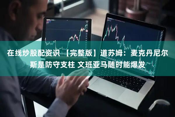 在线炒股配资识 【完整版】道苏姆：麦克丹尼尔斯是防守支柱 文班亚马随时能爆发