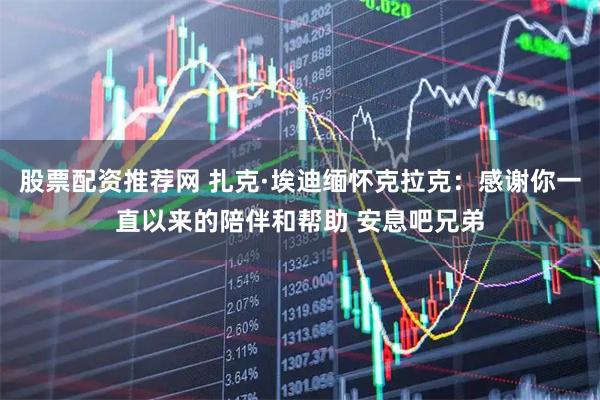 股票配资推荐网 扎克·埃迪缅怀克拉克：感谢你一直以来的陪伴和帮助 安息吧兄弟