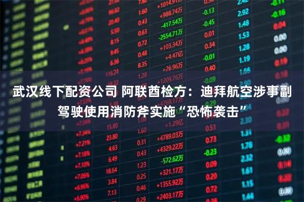 武汉线下配资公司 阿联酋检方：迪拜航空涉事副驾驶使用消防斧实施“恐怖袭击”