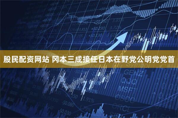 股民配资网站 冈本三成接任日本在野党公明党党首
